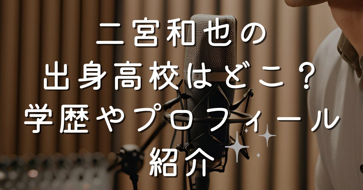 二宮和也の出身高校はどこ？学歴やプロフィール紹介
